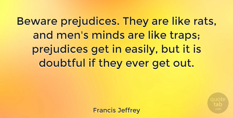 Francis Jeffrey Quote About Beware, Doubtful, Minds, Prejudices: Beware Prejudices They Are Like...