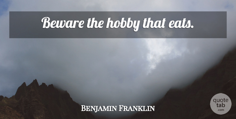 Benjamin Franklin Quote About Food, Liberty, Hobbies: Beware The Hobby That Eats...