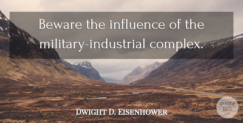 Dwight D. Eisenhower Quote About Military, Influence, Military Industrial Complex: Beware The Influence Of The...
