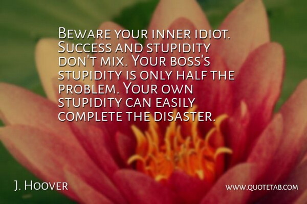 J. Hoover Quote About Beware, Complete, Easily, Half, Inner: Beware Your Inner Idiot Success...