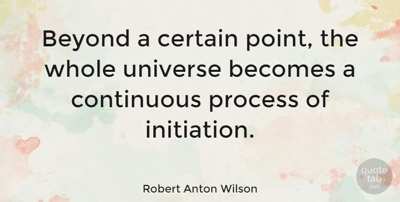 Robert Anton Wilson Quote About Certain, Process, Initiation: Beyond A Certain Point The...