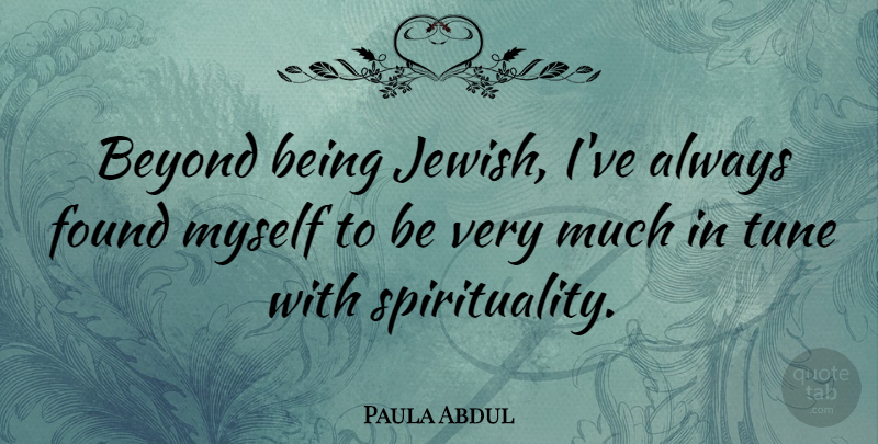 Paula Abdul Quote About Tunes, Spirituality, Found: Beyond Being Jewish Ive Always...