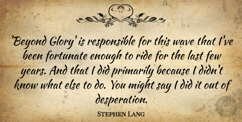 Stephen Lang Quote About Few, Fortunate, Last, Might, Primarily: Beyond Glory Is Responsible For...