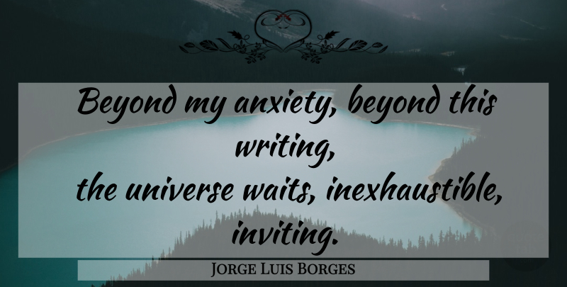 Jorge Luis Borges Quote About Writing, Waiting, Anxiety: Beyond My Anxiety Beyond This...