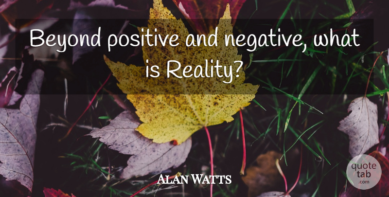 Alan Watts Quote About Reality, Negative: Beyond Positive And Negative What...
