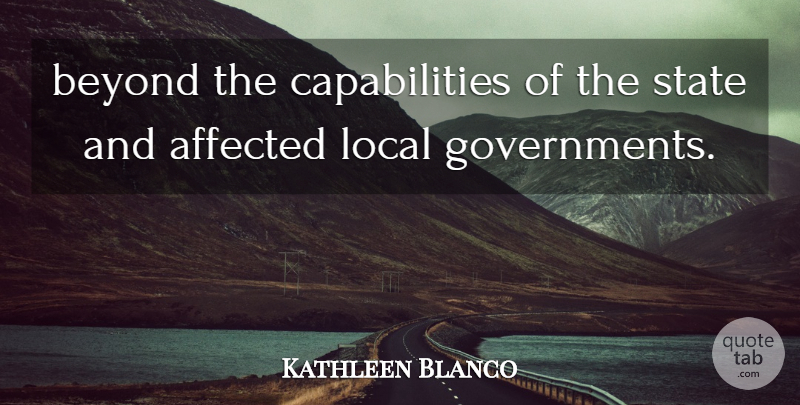 Kathleen Blanco Quote About Affected, Beyond, Local, State: Beyond The Capabilities Of The...