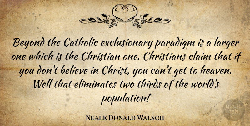 Neale Donald Walsch Quote About Christian, Believe, Two: Beyond The Catholic Exclusionary Paradigm...