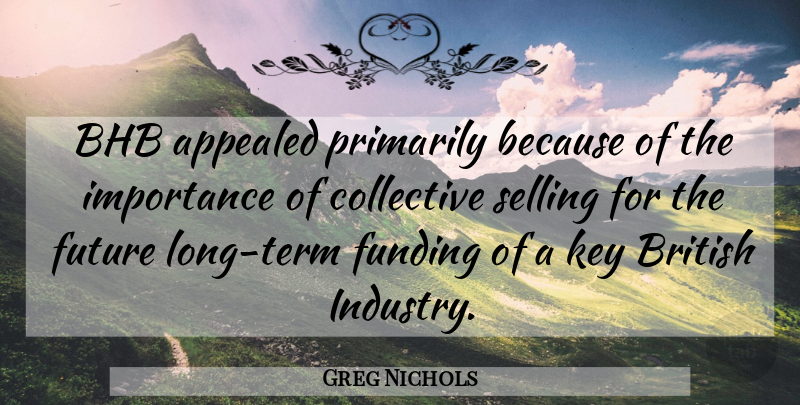 Greg Nichols Quote About Appealed, British, Collective, Funding, Future: Bhb Appealed Primarily Because Of...