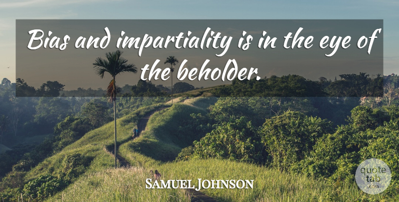 Samuel Johnson Quote About Eye, Perspective, Beholder: Bias And Impartiality Is In...