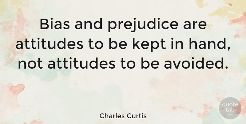 Charles Curtis Quote About Attitude, Hands, Bias And Prejudice: Bias And Prejudice Are Attitudes...