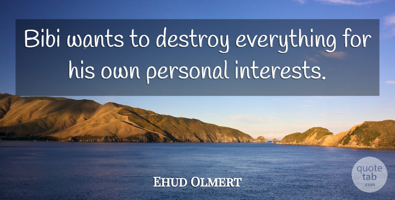 Ehud Olmert Quote About Destroy, Personal, Wants: Bibi Wants To Destroy Everything...