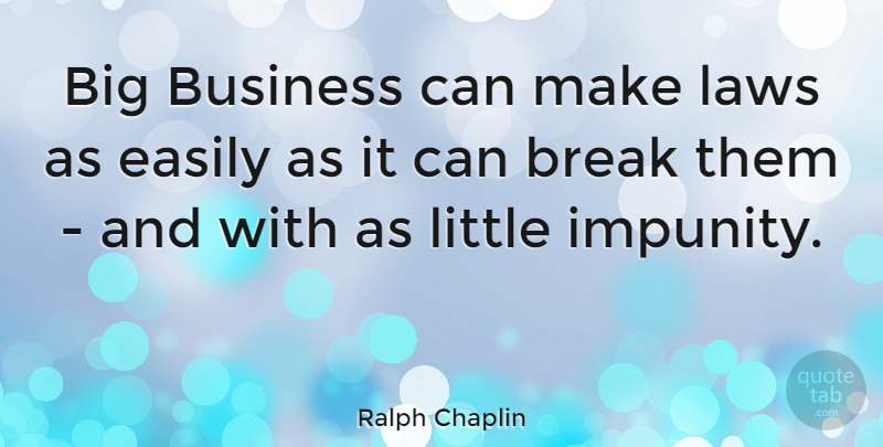 Ralph Chaplin Quote About Law, Littles, Break: Big Business Can Make Laws...