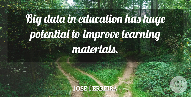 Jose Ferreira Quote About Education, Huge, Improve, Learning, Potential: Big Data In Education Has...