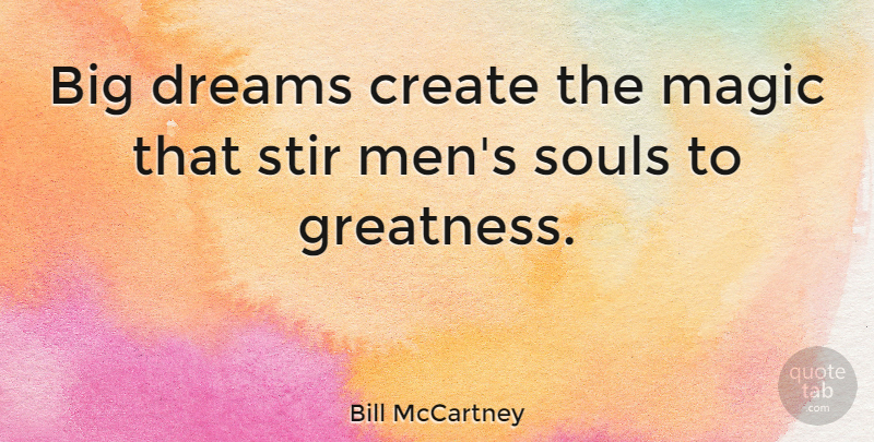 Bill McCartney Quote About Dream, Greatness, Men: Big Dreams Create The Magic...