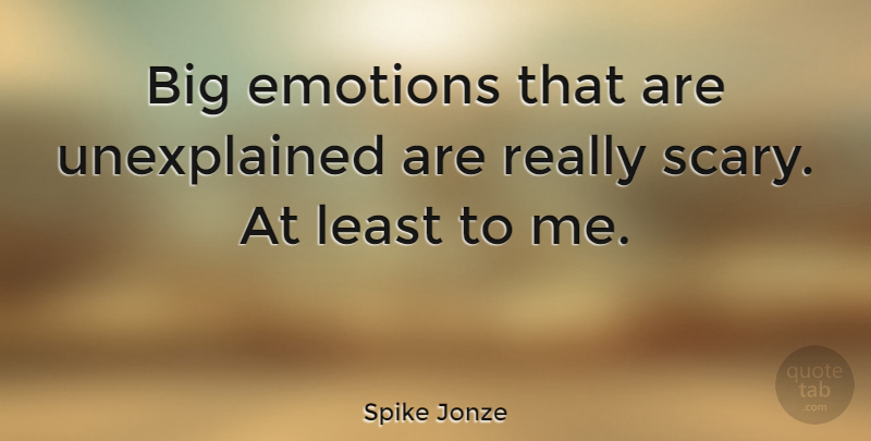 Spike Jonze Quote About Scary, Emotion, Bigs: Big Emotions That Are Unexplained...