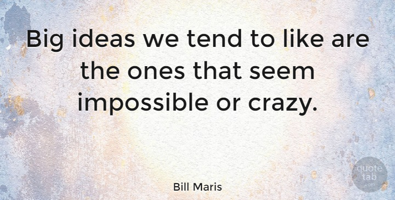 Bill Maris Quote About Ideas, Impossible, Seem, Tend: Big Ideas We Tend To...