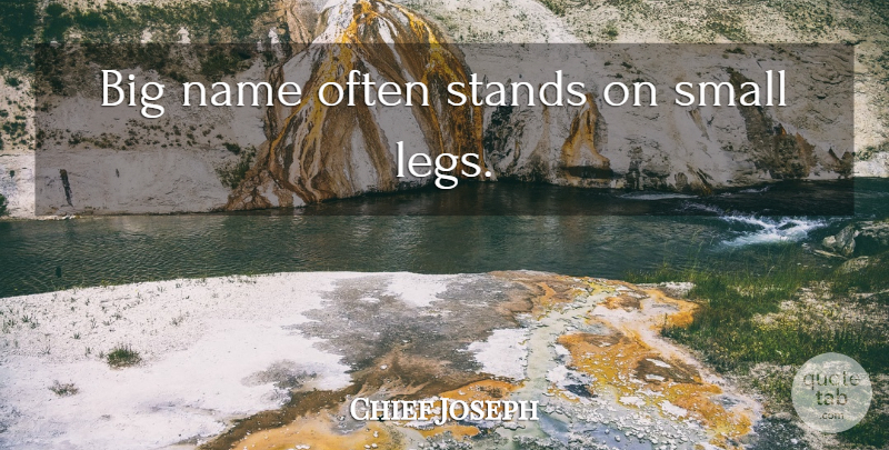 Chief Joseph Quote About Names, Legs, Bigs: Big Name Often Stands On...