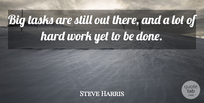 Steve Harris Quote About Hard, Hard Work, Tasks, Work: Big Tasks Are Still Out...