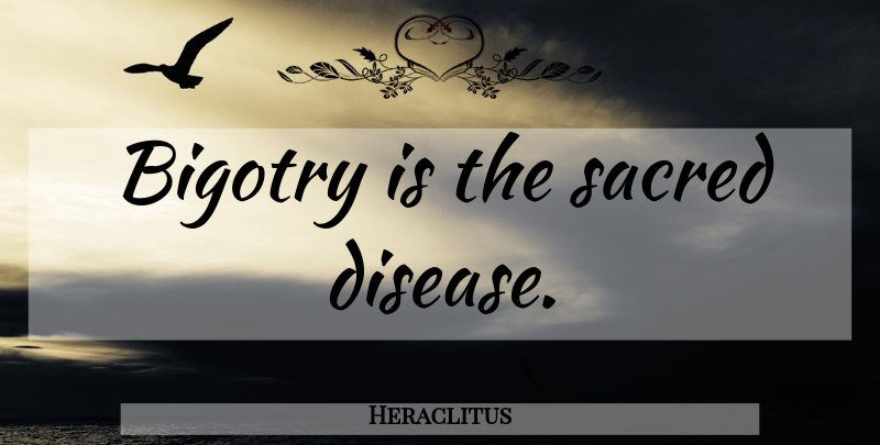 Heraclitus Quote About Political, Sacred, Disease: Bigotry Is The Sacred Disease...