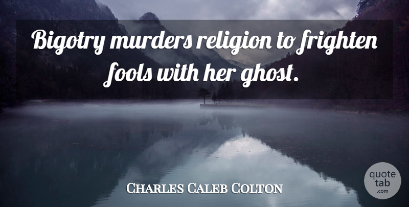 Charles Caleb Colton Quote About Literature, Fool, Religious Bigotry: Bigotry Murders Religion To Frighten...