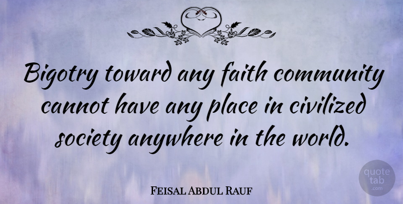 Feisal Abdul Rauf Quote About Community, World, Civilized Society: Bigotry Toward Any Faith Community...