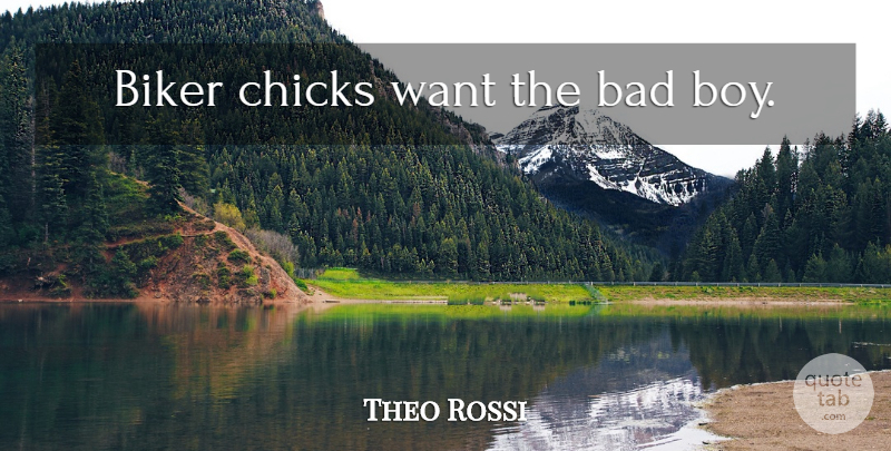 Theo Rossi Quote About Boys, Want, Bikers: Biker Chicks Want The Bad...