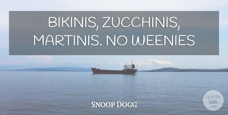 Snoop Dogg Quote About Hip Hop, Bikinis, Martini: Bikinis Zucchinis Martinis No Weenies...