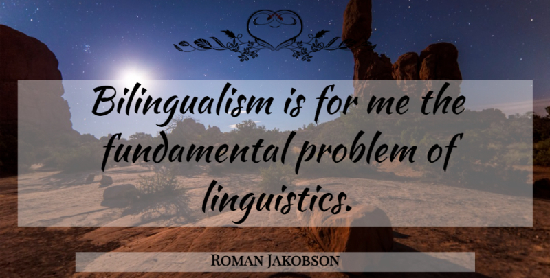 Roman Jakobson Quote About Fundamentals, Bilingualism, Language: Bilingualism Is For Me The...