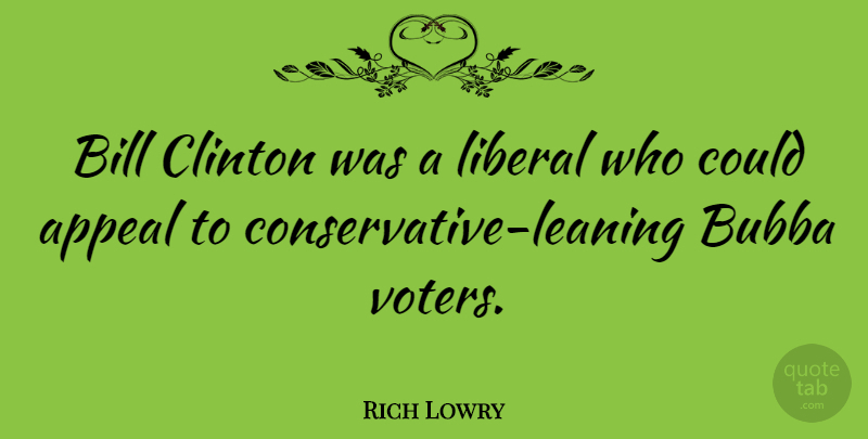 Rich Lowry Quote About Voters, Bills, Conservative: Bill Clinton Was A Liberal...