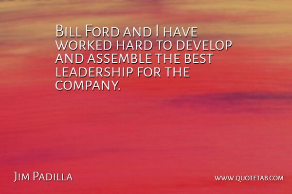 Jim Padilla Quote About Assemble, Best, Bill, Develop, Ford: Bill Ford And I Have...