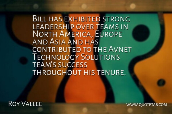 Roy Vallee Quote About America, Asia, Bill, Europe, Leadership: Bill Has Exhibited Strong Leadership...
