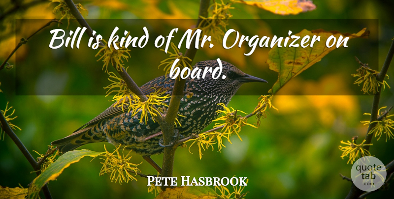 Pete Hasbrook Quote About Bill, Organizer: Bill Is Kind Of Mr...