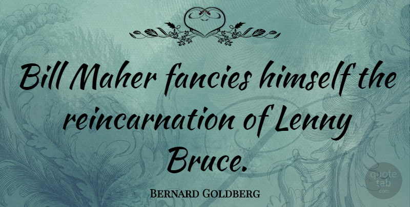 Bernard Goldberg Quote About Bills, Fancy, Reincarnation: Bill Maher Fancies Himself The...