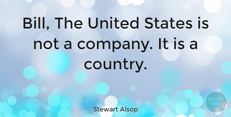 Stewart Alsop Quote About American Writer, United: Bill The United States Is...