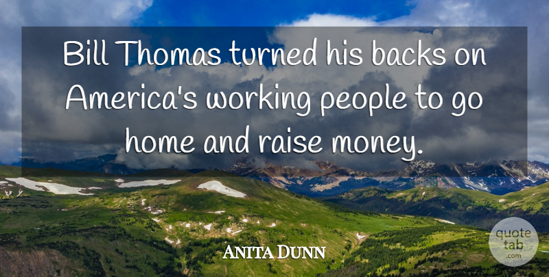 Anita Dunn Quote About Backs, Bill, Home, People, Raise: Bill Thomas Turned His Backs...