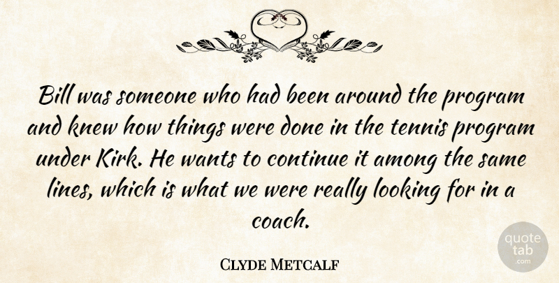 Clyde Metcalf Quote About Among, Bill, Continue, Knew, Looking: Bill Was Someone Who Had...