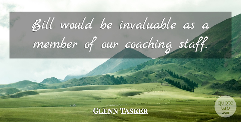 Glenn Tasker Quote About Bill, Coaching, Invaluable, Member: Bill Would Be Invaluable As...