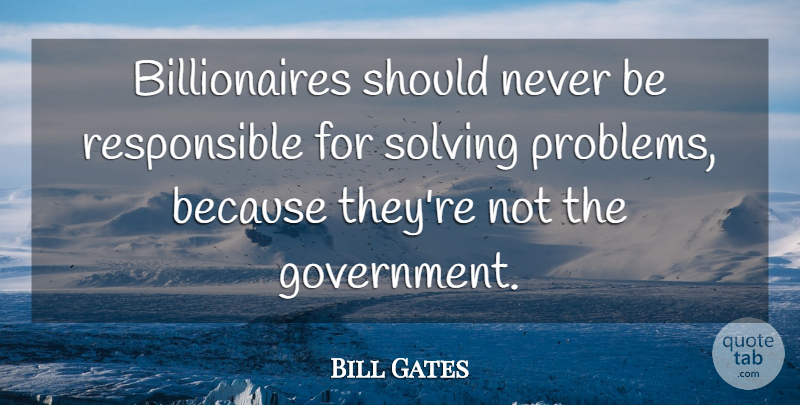 Bill Gates Quote About Government, Problem, Responsible: Billionaires Should Never Be Responsible...