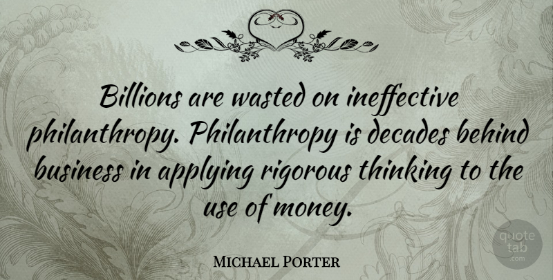 Michael Porter Quote About Thinking, Use, Philanthropy: Billions Are Wasted On Ineffective...
