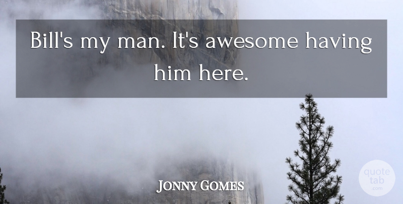Jonny Gomes Quote About Awesome: Bills My Man Its Awesome...