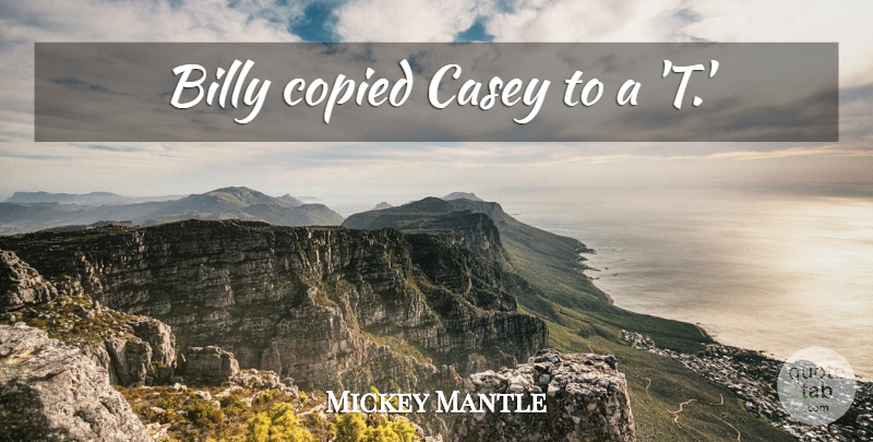 Mickey Mantle Quote About Baseball: Billy Copied Casey To A...