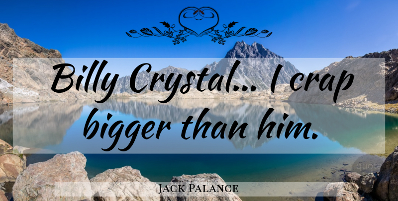 Jack Palance Quote About Crystals, Bigger, Crap: Billy Crystal I Crap Bigger...