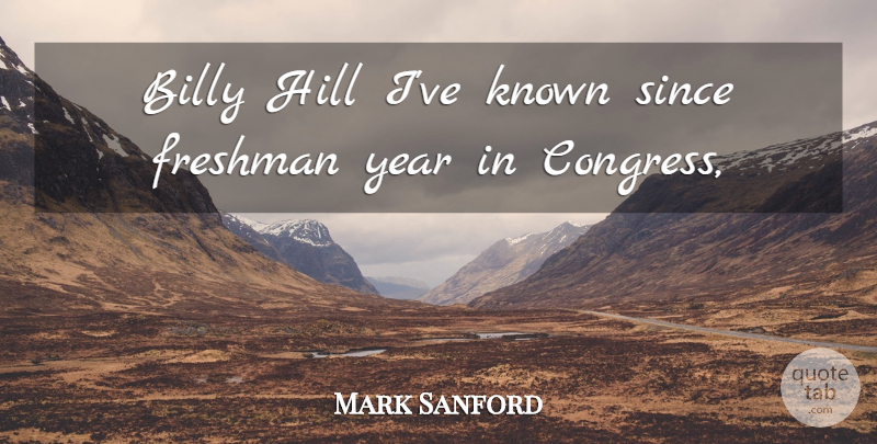 Mark Sanford Quote About Billy, Congress, Freshman, Hill, Known: Billy Hill Ive Known Since...