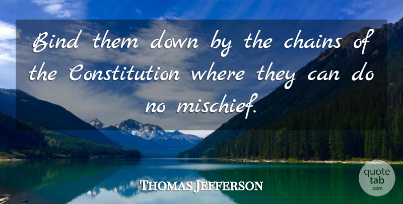 Thomas Jefferson Quote About Constitution, Chains, Mischief: Bind Them Down By The...