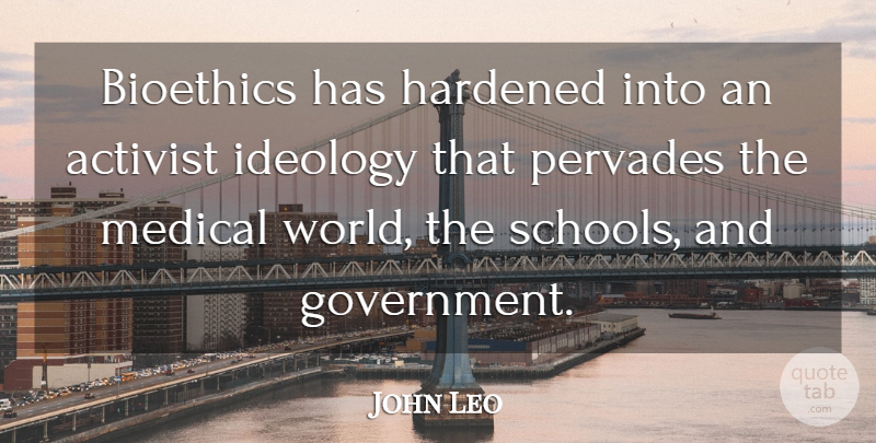 John Leo Quote About School, Government, World: Bioethics Has Hardened Into An...