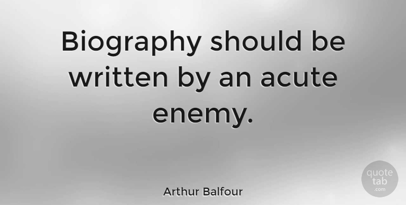 Arthur Balfour Quote About Enemy, Biographies, Should: Biography Should Be Written By...