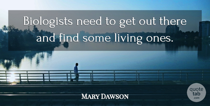 Mary Dawson Quote About Biologists, Living: Biologists Need To Get Out...