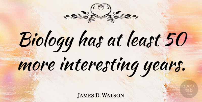 James D. Watson Quote About Future, Science, Years: Biology Has At Least 50...