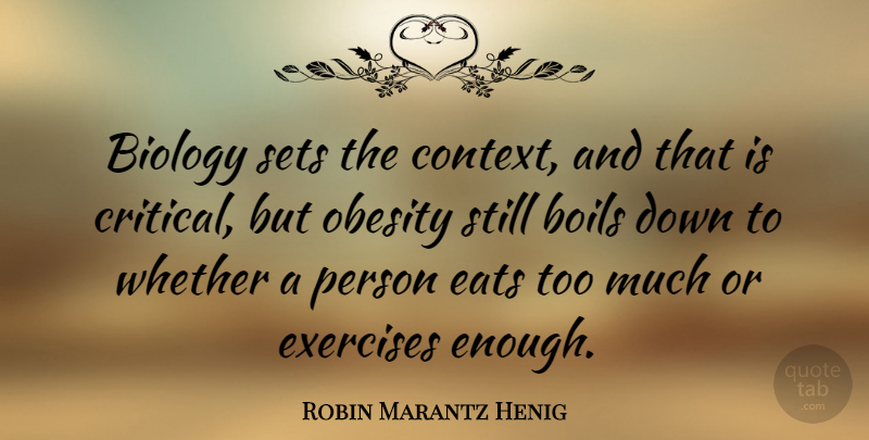 Robin Marantz Henig Quote About Boils, Eats, Exercises, Sets, Whether: Biology Sets The Context And...