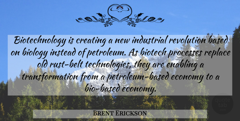 Brent Erickson Quote About Based, Biology, Creating, Economy, Enabling: Biotechnology Is Creating A New...